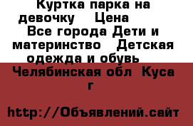 Куртка парка на девочку  › Цена ­ 700 - Все города Дети и материнство » Детская одежда и обувь   . Челябинская обл.,Куса г.